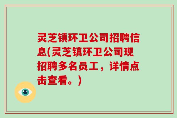 灵芝镇环卫公司招聘信息(灵芝镇环卫公司现招聘多名员工，详情点击查看。)