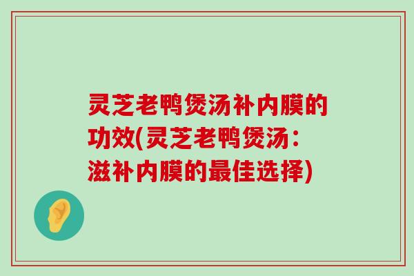 灵芝老鸭煲汤补内膜的功效(灵芝老鸭煲汤：滋补内膜的佳选择)