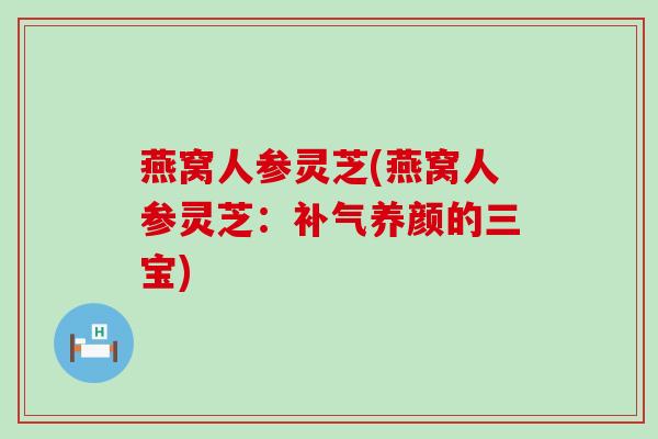 燕窝人参灵芝(燕窝人参灵芝：养颜的三宝)