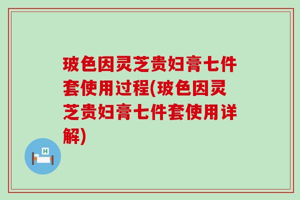 玻色因灵芝贵妇膏七件套使用过程(玻色因灵芝贵妇膏七件套使用详解)