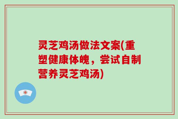 灵芝鸡汤做法文案(重塑健康体魄，尝试自制营养灵芝鸡汤)