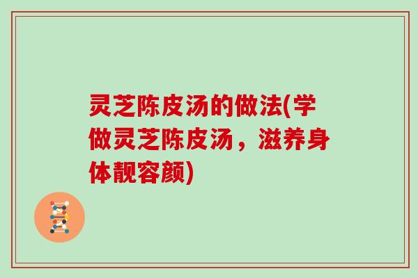 灵芝陈皮汤的做法(学做灵芝陈皮汤，滋养身体靓容颜)