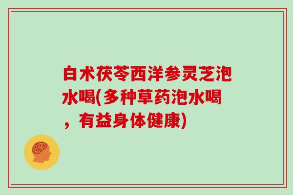 白术茯苓西洋参灵芝泡水喝(多种草药泡水喝，有益身体健康)