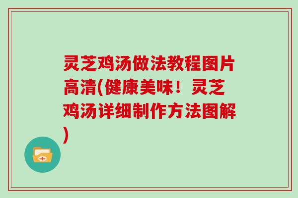 灵芝鸡汤做法教程图片高清(健康美味！灵芝鸡汤详细制作方法图解)