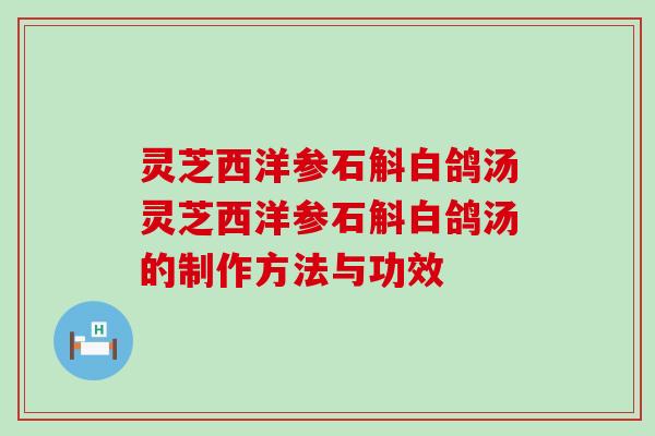 灵芝西洋参石斛白鸽汤灵芝西洋参石斛白鸽汤的制作方法与功效