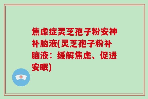 症灵芝孢子粉安神补脑液(灵芝孢子粉补脑液：缓解、促进安眠)