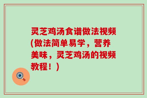 灵芝鸡汤食谱做法视频(做法简单易学，营养美味，灵芝鸡汤的视频教程！)