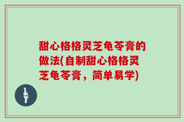 甜心格格灵芝龟苓膏的做法(自制甜心格格灵芝龟苓膏，简单易学)