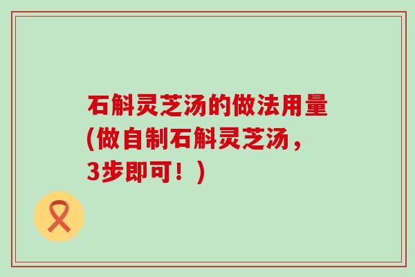 石斛灵芝汤的做法用量(做自制石斛灵芝汤，3步即可！)