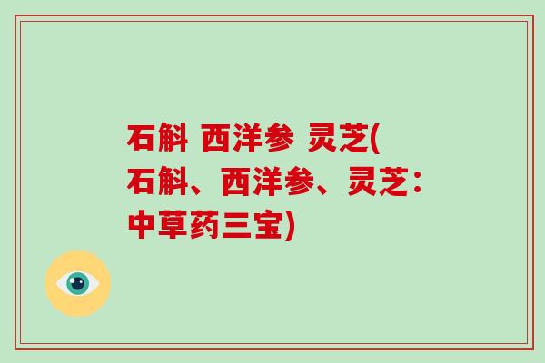 石斛 西洋参 灵芝(石斛、西洋参、灵芝：中草药三宝)