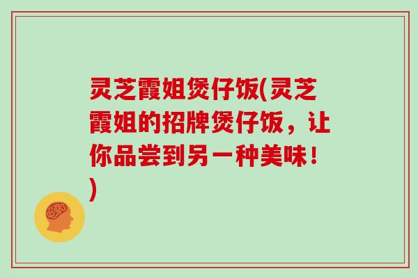 灵芝霞姐煲仔饭(灵芝霞姐的招牌煲仔饭，让你品尝到另一种美味！)