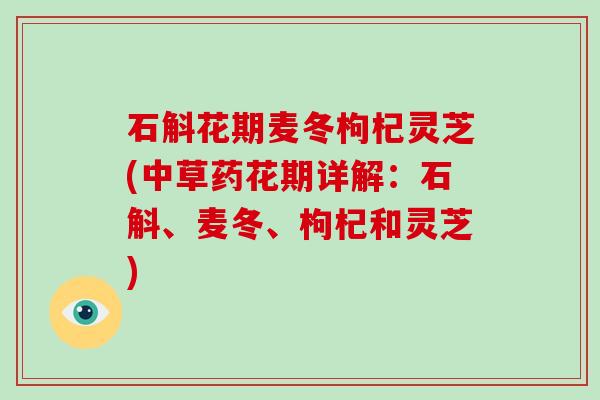 石斛花期麦冬枸杞灵芝(中草药花期详解：石斛、麦冬、枸杞和灵芝)