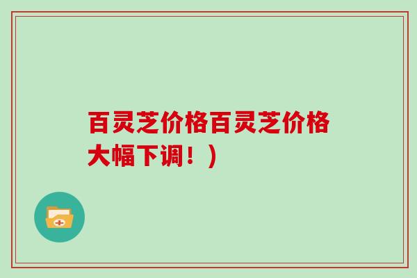 百灵芝价格百灵芝价格大幅下调！)