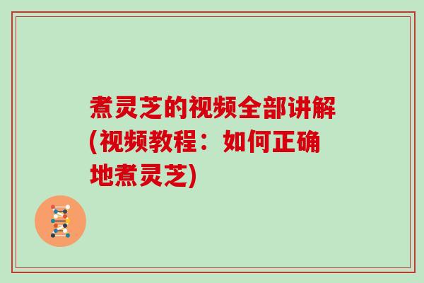 煮灵芝的视频全部讲解(视频教程：如何正确地煮灵芝)