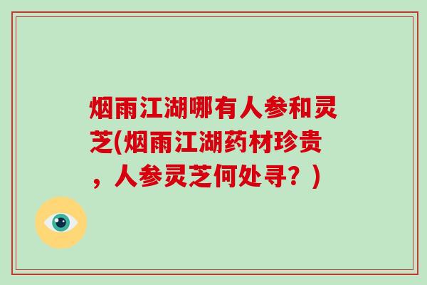 烟雨江湖哪有人参和灵芝(烟雨江湖药材珍贵，人参灵芝何处寻？)