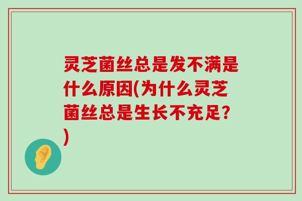 灵芝菌丝总是发不满是什么原因(为什么灵芝菌丝总是生长不充足？)