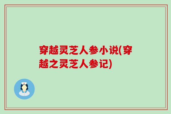 穿越灵芝人参小说(穿越之灵芝人参记)