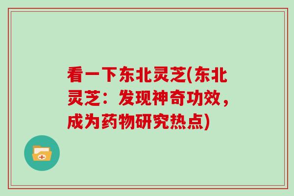 看一下东北灵芝(东北灵芝：发现神奇功效，成为研究热点)