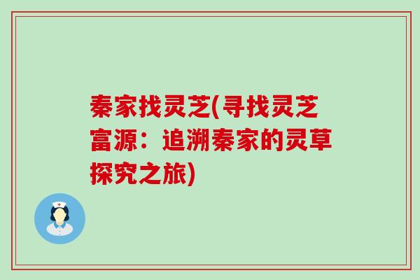 秦家找灵芝(寻找灵芝富源：追溯秦家的灵草探究之旅)