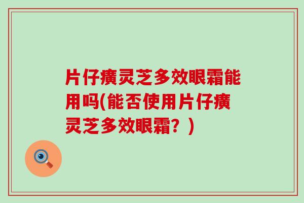 片仔癀灵芝多效眼霜能用吗(能否使用片仔癀灵芝多效眼霜？)