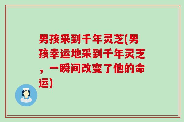 男孩采到千年灵芝(男孩幸运地采到千年灵芝，一瞬间改变了他的命运)