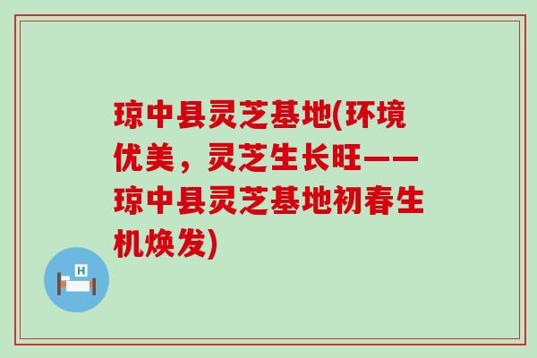 琼中县灵芝基地(环境优美，灵芝生长旺——琼中县灵芝基地初春生机焕发)