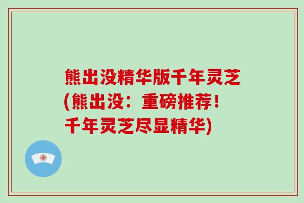 熊出没精华版千年灵芝(熊出没：重磅推荐！千年灵芝尽显精华)