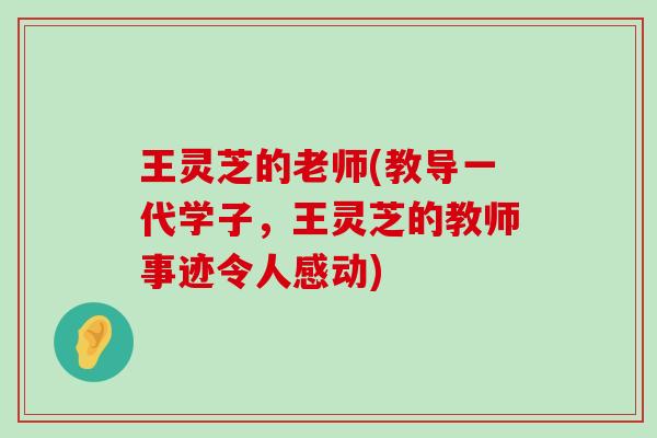 王灵芝的老师(教导一代学子，王灵芝的教师事迹令人感动)