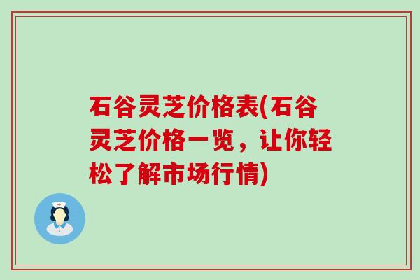 石谷灵芝价格表(石谷灵芝价格一览，让你轻松了解市场行情)