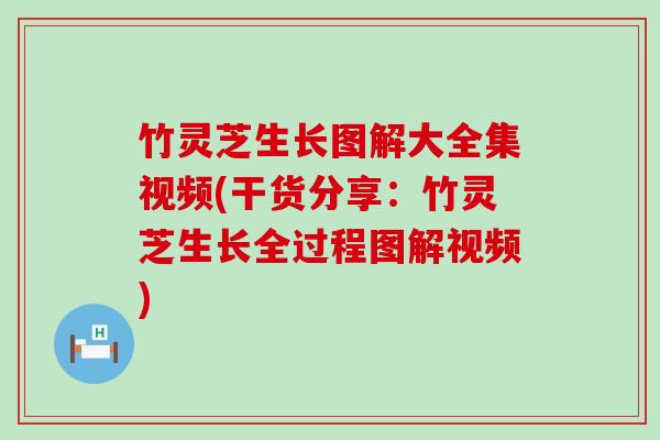 竹灵芝生长图解大全集视频(干货分享：竹灵芝生长全过程图解视频)