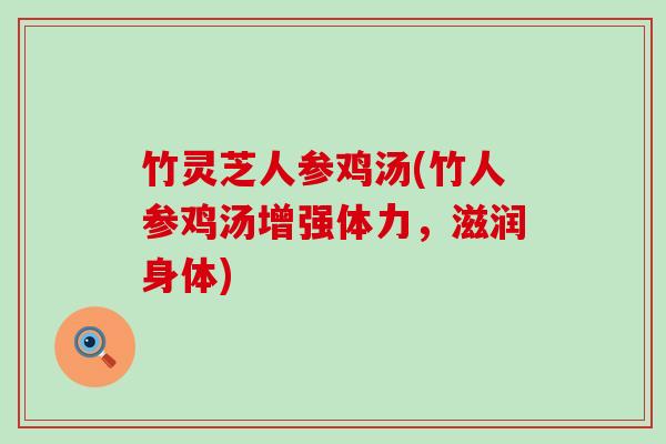 竹灵芝人参鸡汤(竹人参鸡汤增强体力，滋润身体)