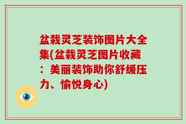 盆栽灵芝装饰图片大全集(盆栽灵芝图片收藏：美丽装饰助你舒缓压力、愉悦身心)