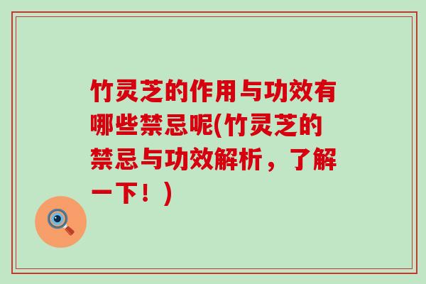 竹灵芝的作用与功效有哪些禁忌呢(竹灵芝的禁忌与功效解析，了解一下！)