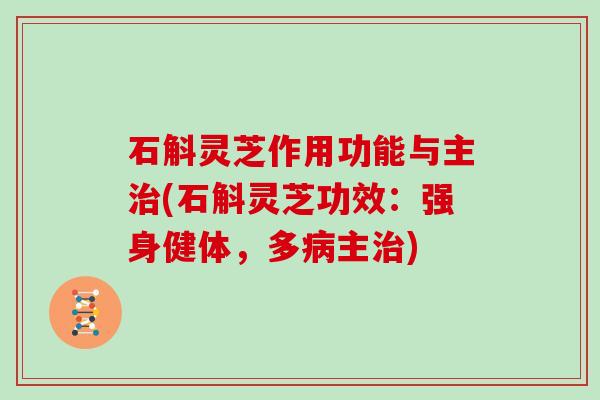 石斛灵芝作用功能与主(石斛灵芝功效：强身健体，多主)