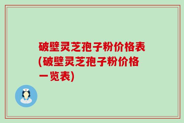 破壁灵芝孢子粉价格表(破壁灵芝孢子粉价格一览表)