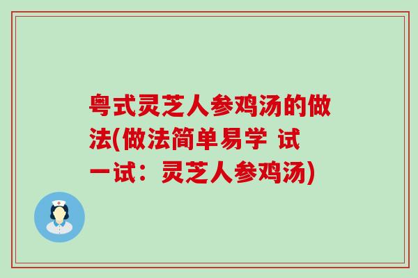 粤式灵芝人参鸡汤的做法(做法简单易学 试一试：灵芝人参鸡汤)