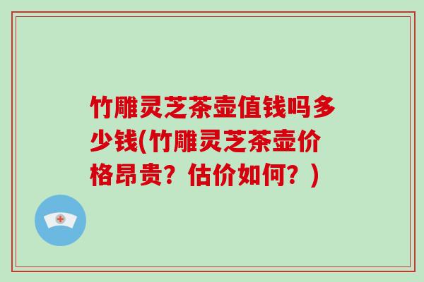 竹雕灵芝茶壶值钱吗多少钱(竹雕灵芝茶壶价格昂贵？估价如何？)