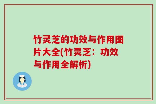 竹灵芝的功效与作用图片大全(竹灵芝：功效与作用全解析)