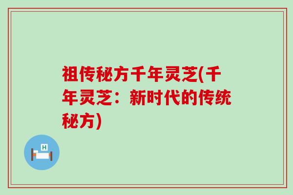 祖传秘方千年灵芝(千年灵芝：新时代的传统秘方)