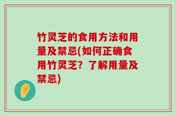 竹灵芝的食用方法和用量及禁忌(如何正确食用竹灵芝？了解用量及禁忌)