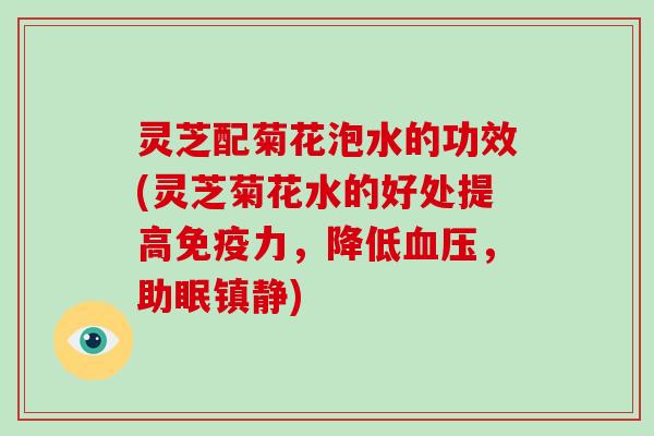 灵芝配菊花泡水的功效(灵芝菊花水的好处提高免疫力，降低，助眠)