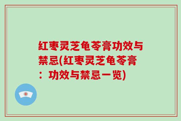 红枣灵芝龟苓膏功效与禁忌(红枣灵芝龟苓膏：功效与禁忌一览)