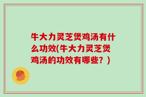 牛大力灵芝煲鸡汤有什么功效(牛大力灵芝煲鸡汤的功效有哪些？)