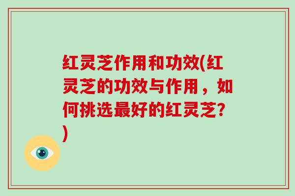 红灵芝作用和功效(红灵芝的功效与作用，如何挑选好的红灵芝？)