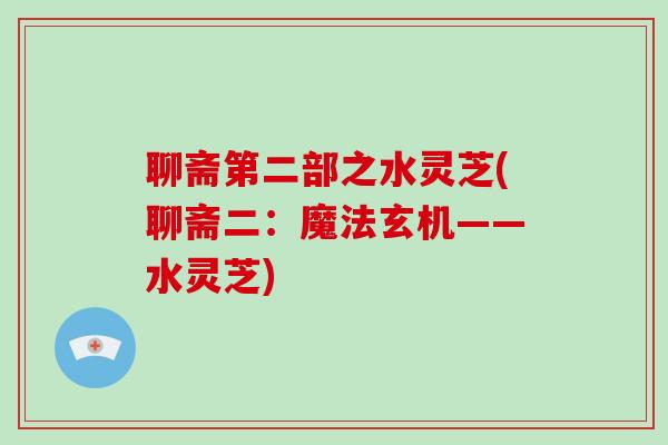 聊斋第二部之水灵芝(聊斋二：魔法玄机——水灵芝)