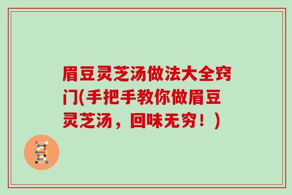 眉豆灵芝汤做法大全窍门(手把手教你做眉豆灵芝汤，回味无穷！)