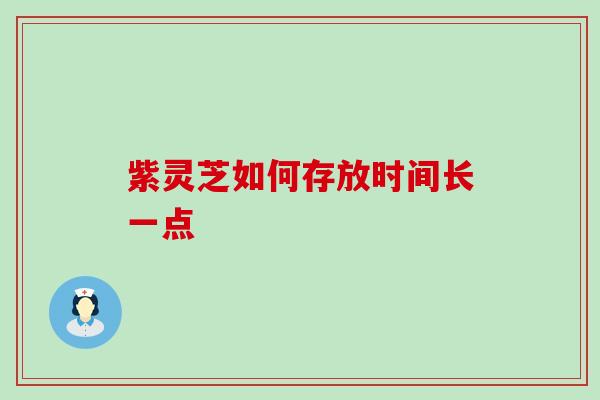 紫灵芝如何存放时间长一点