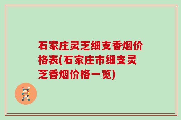 石家庄灵芝细支香烟价格表(石家庄市细支灵芝香烟价格一览)