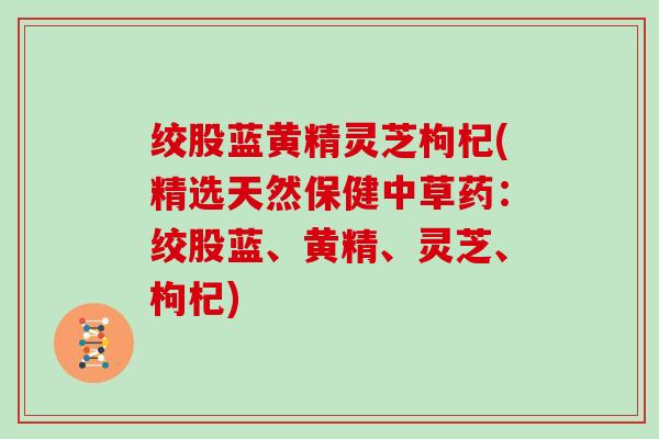 绞股蓝黄精灵芝枸杞(精选天然保健中草药：绞股蓝、黄精、灵芝、枸杞)