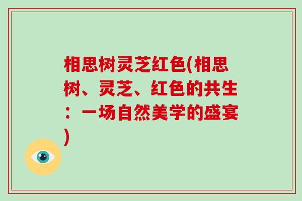 相思树灵芝红色(相思树、灵芝、红色的共生：一场自然美学的盛宴)